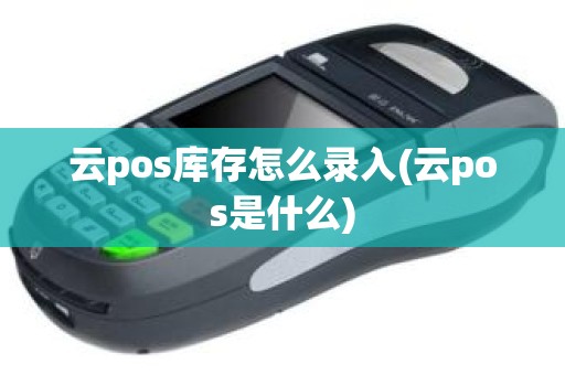云pos库存怎么录入(云pos是什么)