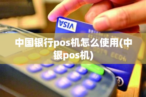 中国银行pos机怎么使用(中银pos机)
