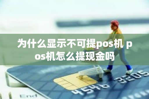 为什么显示不可提pos机 pos机怎么提现金吗