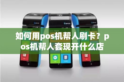 如何用pos机帮人刷卡？pos机帮人套现开什么店