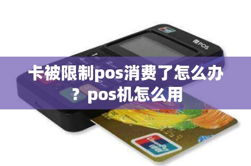 卡被限制pos消费了怎么办？pos机怎么用