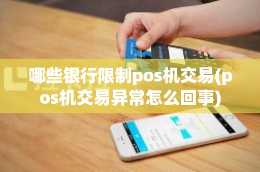 哪些银行限制pos机交易(pos机交易异常怎么回事)