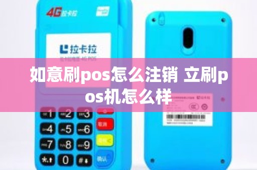 如意刷pos怎么注销 立刷pos机怎么样