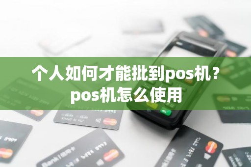 个人如何才能批到pos机?pos机怎么使用 个人如何才能批到pos机?pos机怎么使用