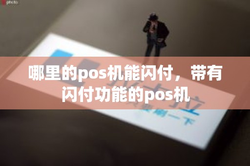 哪里的pos机能闪付,带有闪付功能的pos机 哪里的pos机能闪付,带有闪付功能的pos机