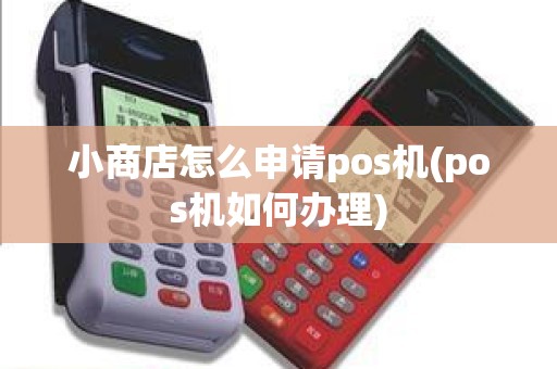 小商店怎么申请pos机(pos机如何办理)
