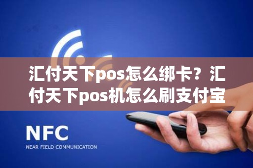汇付天下pos怎么绑卡?汇付天下pos机怎么刷支付宝 汇付天下pos怎么绑卡?汇付天下pos机怎么刷支付宝