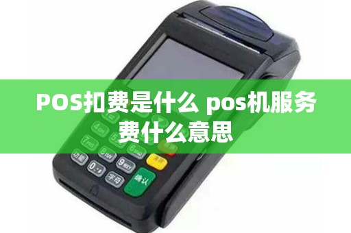 POS扣费是什么 pos机服务费什么意思