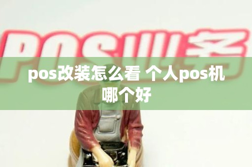 pos改装怎么看 个人pos机哪个好