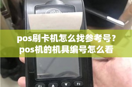 pos刷卡机怎么找参考号？pos机的机具编号怎么看