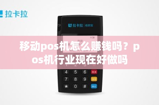 移动pos机怎么赚钱吗？pos机行业现在好做吗