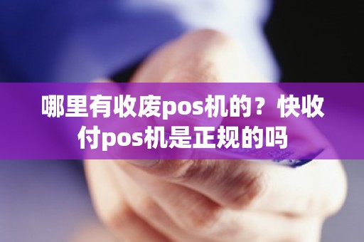 哪里有收废pos机的？快收付pos机是正规的吗
