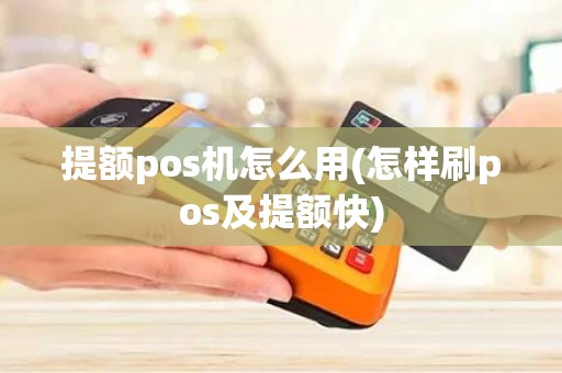 提额pos机怎么用(怎样刷pos及提额快)