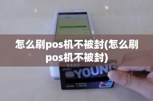 怎么刷pos机不被封(怎么刷pos机不被封)