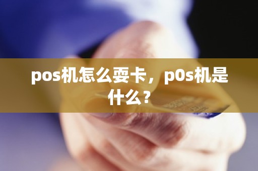 pos机怎么耍卡，p0s机是什么？
