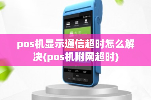 pos机显示通信超时怎么解决(pos机附网超时)
