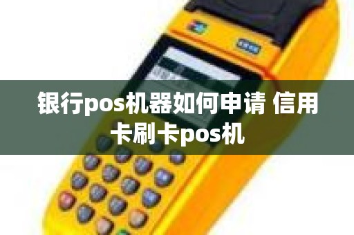 银行pos机器如何申请 信用卡刷卡pos机