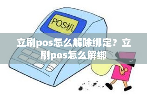 立刷pos怎么解除绑定？立刷pos怎么解绑