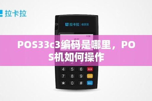 POS33c3编码是哪里，POS机如何操作