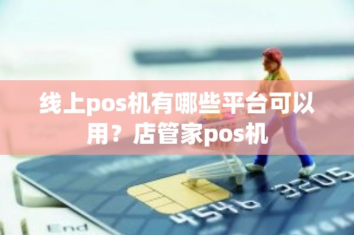 线上pos机有哪些平台可以用？店管家pos机