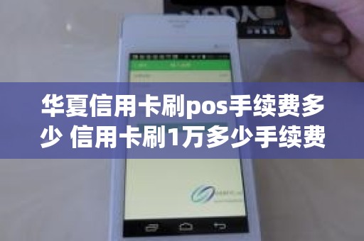华夏信用卡刷pos手续费多少 信用卡刷1万多少手续费