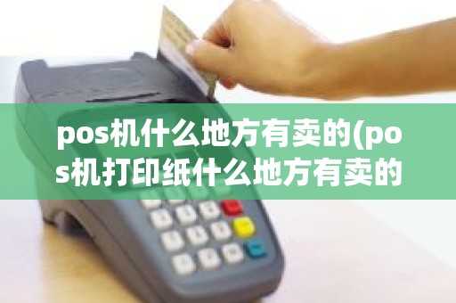pos机什么地方有卖的(pos机打印纸什么地方有卖的)