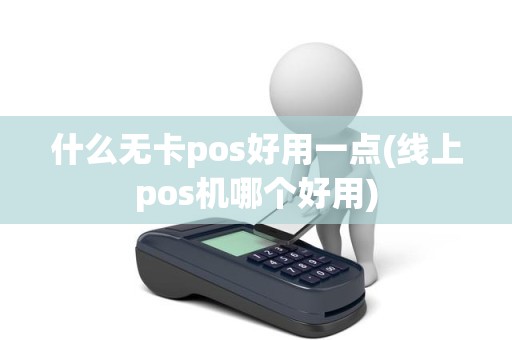 什么无卡pos好用一点(线上pos机哪个好用)