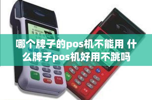 哪个牌子的pos机不能用 什么牌子pos机好用不跳吗