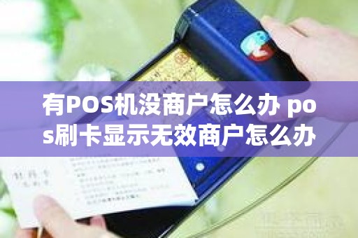 有POS机没商户怎么办 pos刷卡显示无效商户怎么办
