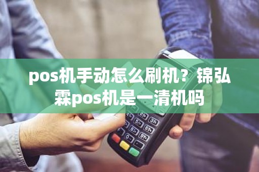 pos机手动怎么刷机？锦弘霖pos机是一清机吗