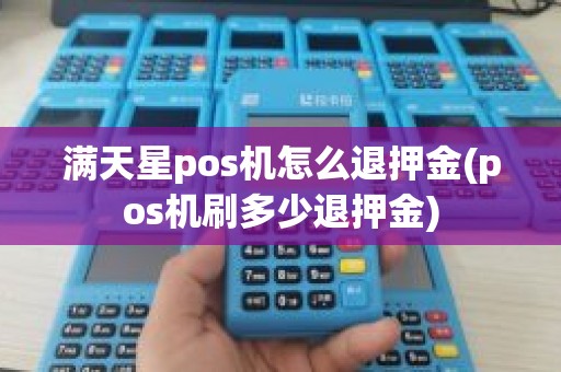 满天星pos机怎么退押金(pos机刷多少退押金)
