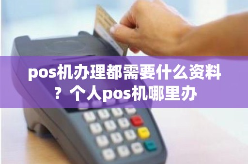 pos机办理都需要什么资料？个人pos机哪里办