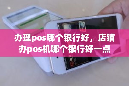 办理pos哪个银行好，店铺办pos机哪个银行好一点