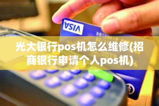 光大银行pos机怎么维修(招商银行申请个人pos机) 光大银行pos机怎么维修(招商银行申请个人pos机)