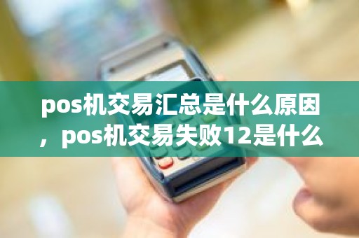 pos机交易汇总是什么原因，pos机交易失败12是什么原因