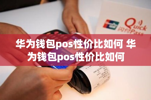 华为钱包pos性价比如何 华为钱包pos性价比如何