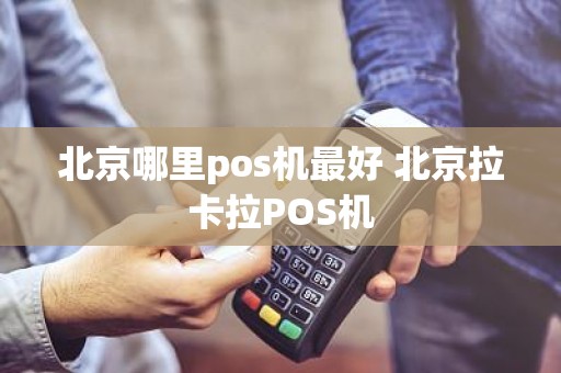 北京哪里pos机最好 北京拉卡拉POS机