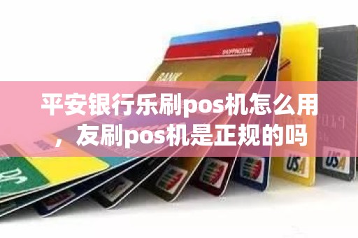平安银行乐刷pos机怎么用，友刷pos机是正规的吗