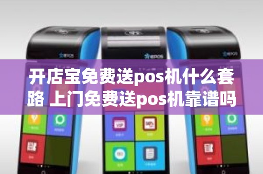 开店宝免费送pos机什么套路 上门免费送pos机靠谱吗