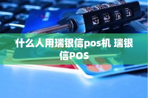 什么人用瑞银信pos机 瑞银信POS