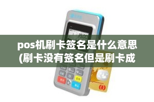 pos机刷卡签名是什么意思(刷卡没有签名但是刷卡成功了)