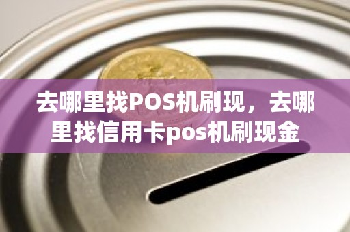 去哪里找POS机刷现,去哪里找信用卡pos机刷现金 去哪里找POS机刷现,去哪里找信用卡pos机刷现金