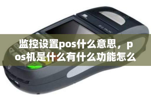 监控设置pos什么意思，pos机是什么有什么功能怎么使用
