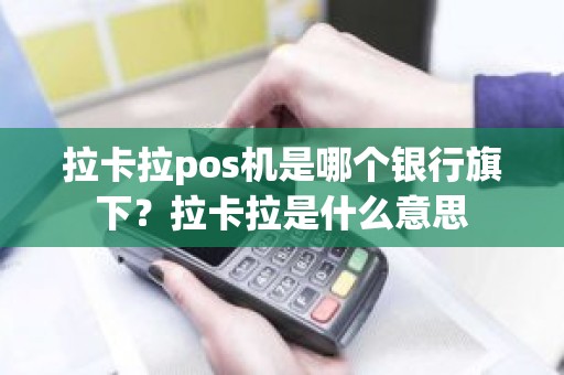 拉卡拉pos机是哪个银行旗下？拉卡拉是什么意思