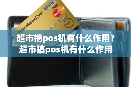 超市搞pos机有什么作用？超市搞pos机有什么作用