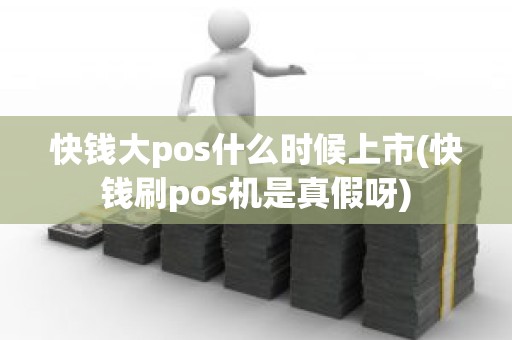 快钱大pos什么时候上市(快钱刷pos机是真假呀)