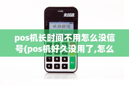 pos机长时间不用怎么没信号(pos机好久没用了,怎么恢复)