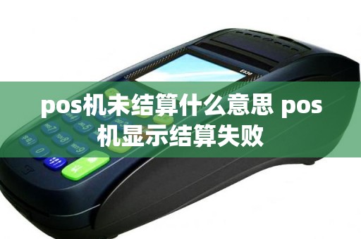 pos机未结算什么意思 pos机显示结算失败