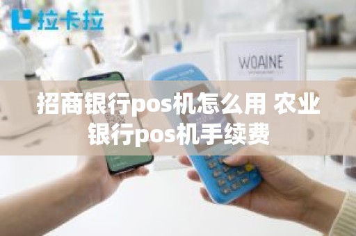 招商银行pos机怎么用 农业银行pos机手续费