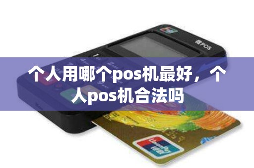 个人用哪个pos机最好，个人pos机合法吗